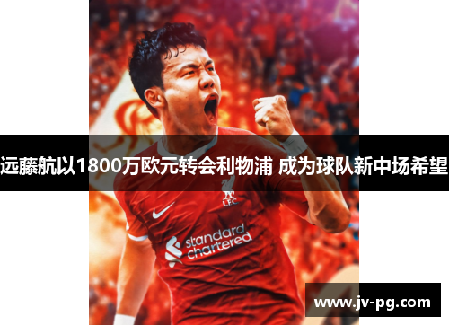 远藤航以1800万欧元转会利物浦 成为球队新中场希望