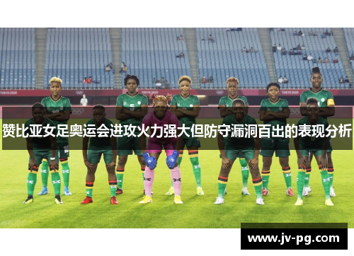 赞比亚女足奥运会进攻火力强大但防守漏洞百出的表现分析