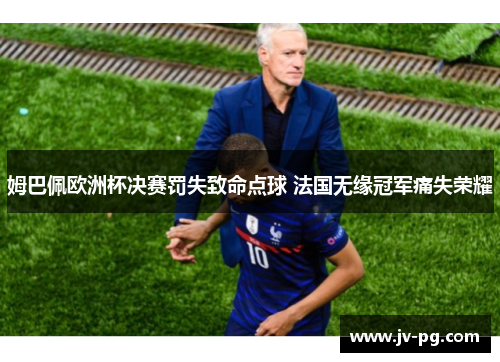 姆巴佩欧洲杯决赛罚失致命点球 法国无缘冠军痛失荣耀