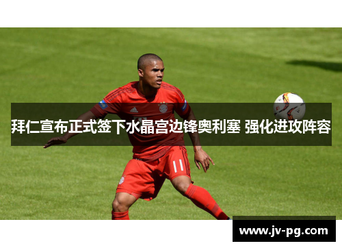 拜仁宣布正式签下水晶宫边锋奥利塞 强化进攻阵容