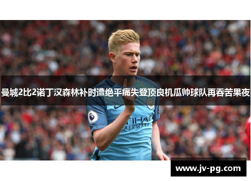 曼城2比2诺丁汉森林补时遭绝平痛失登顶良机瓜帅球队再吞苦果夜