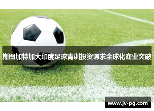 斯图加特加大印度足球青训投资谋求全球化商业突破