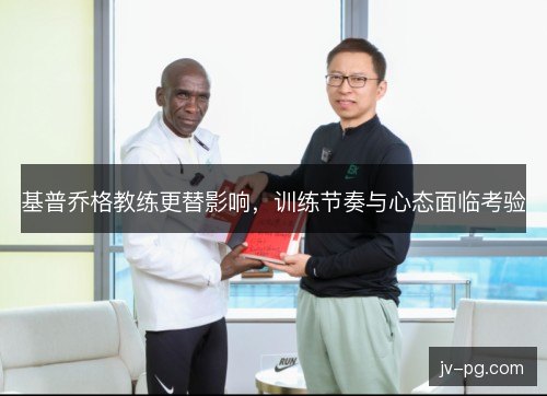 基普乔格教练更替影响,训练节奏与心态面临考验 基普乔格教练更替影响,训练节奏与心态面临考验